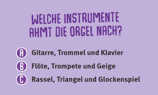 Welche Instrumente ahmt die Orgel nach? a) Gitarre, Trommel und Klavier? b) Fl&ouml;te, Trompete und Geige c) Rassel, Triangel und Glockenspiel